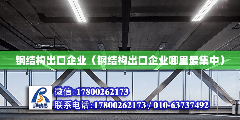 鋼結(jié)構(gòu)出口企業(yè)（鋼結(jié)構(gòu)出口企業(yè)哪里最集中）