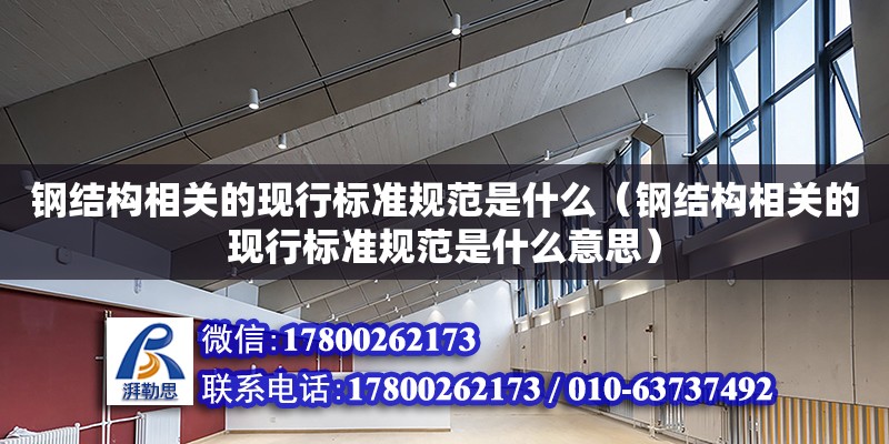 鋼結構相關的現(xiàn)行標準規(guī)范是什么（鋼結構相關的現(xiàn)行標準規(guī)范是什么意思） 鋼結構鋼結構停車場施工