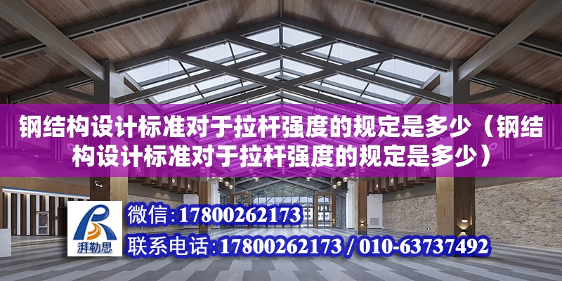 鋼結構設計標準對于拉桿強度的規(guī)定是多少（鋼結構設計標準對于拉桿強度的規(guī)定是多少）