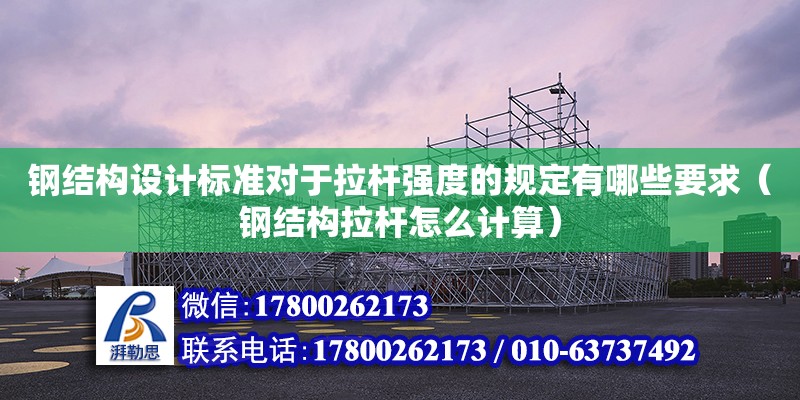 鋼結構設計標準對于拉桿強度的規(guī)定有哪些要求（鋼結構拉桿怎么計算）