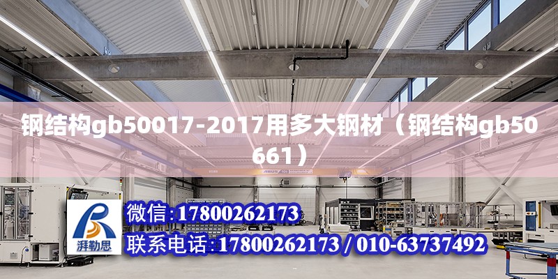 鋼結(jié)構(gòu)gb50017-2017用多大鋼材（鋼結(jié)構(gòu)gb50661）