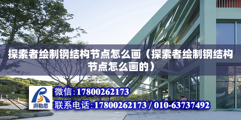 探索者繪制鋼結(jié)構(gòu)節(jié)點(diǎn)怎么畫（探索者繪制鋼結(jié)構(gòu)節(jié)點(diǎn)怎么畫的） 裝飾家裝設(shè)計(jì)