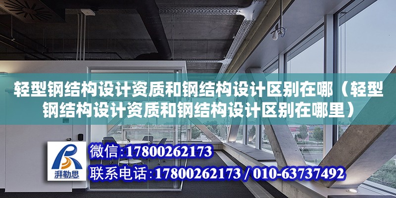 輕型鋼結(jié)構(gòu)設(shè)計資質(zhì)和鋼結(jié)構(gòu)設(shè)計區(qū)別在哪（輕型鋼結(jié)構(gòu)設(shè)計資質(zhì)和鋼結(jié)構(gòu)設(shè)計區(qū)別在哪里）