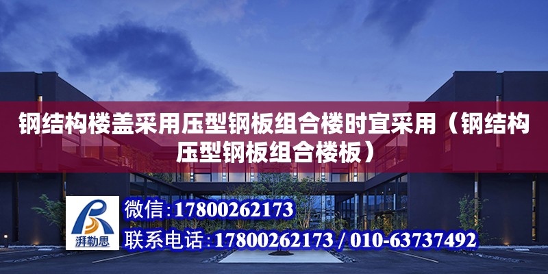 鋼結構樓蓋采用壓型鋼板組合樓時宜采用（鋼結構壓型鋼板組合樓板） 建筑方案施工