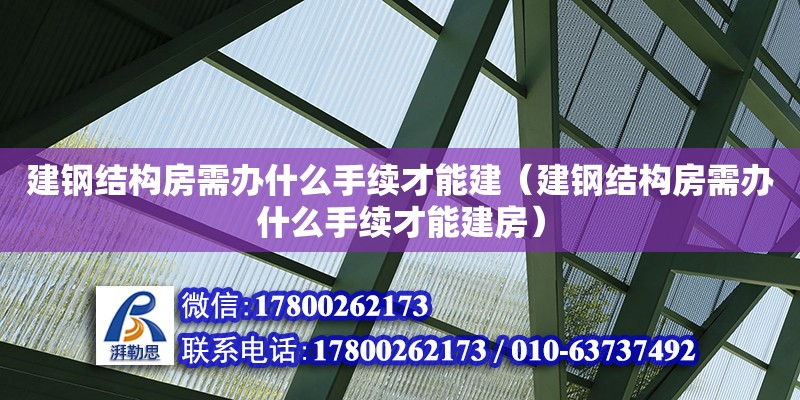 建鋼結(jié)構(gòu)房需辦什么手續(xù)才能建（建鋼結(jié)構(gòu)房需辦什么手續(xù)才能建房）