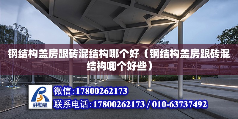 鋼結構蓋房跟磚混結構哪個好（鋼結構蓋房跟磚混結構哪個好些）