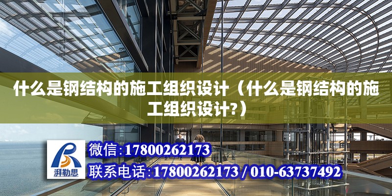 什么是鋼結(jié)構(gòu)的施工組織設(shè)計(jì)（什么是鋼結(jié)構(gòu)的施工組織設(shè)計(jì)?） 結(jié)構(gòu)橋梁鋼結(jié)構(gòu)施工