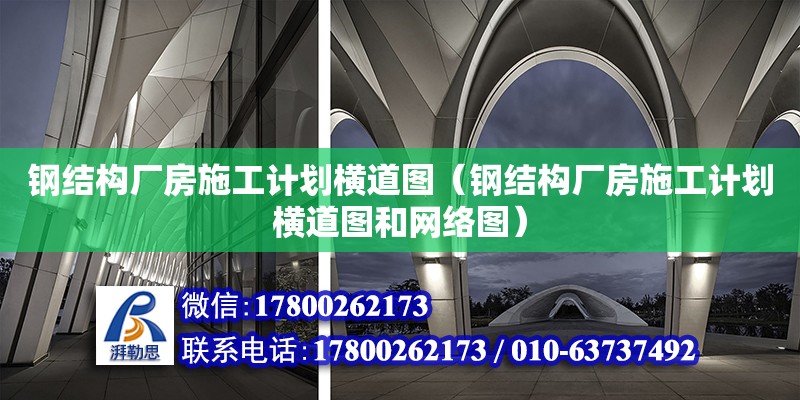 鋼結構廠房施工計劃橫道圖（鋼結構廠房施工計劃橫道圖和網絡圖）