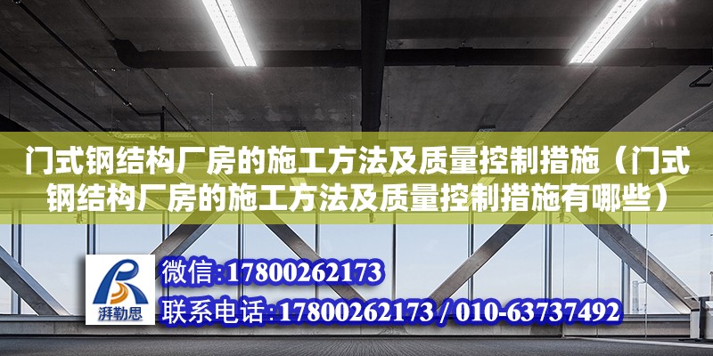 門式鋼結(jié)構(gòu)廠房的施工方法及質(zhì)量控制措施（門式鋼結(jié)構(gòu)廠房的施工方法及質(zhì)量控制措施有哪些）