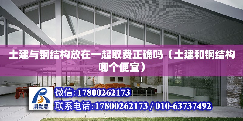 土建與鋼結構放在一起取費正確嗎（土建和鋼結構哪個便宜） 鋼結構鋼結構螺旋樓梯施工