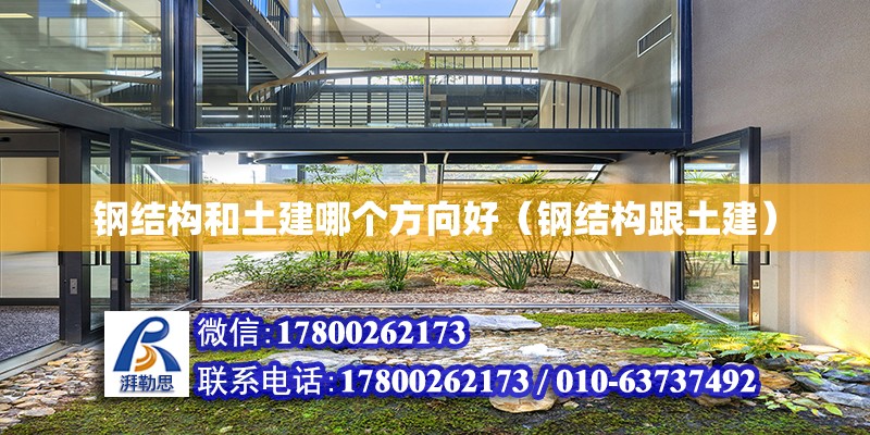 鋼結構和土建哪個方向好（鋼結構跟土建）