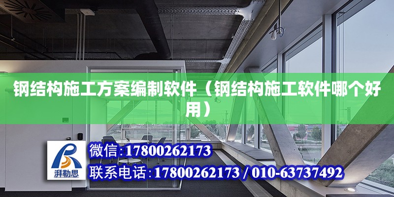 鋼結(jié)構(gòu)施工方案編制軟件（鋼結(jié)構(gòu)施工軟件哪個好用）