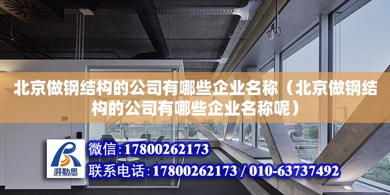 北京做鋼結(jié)構(gòu)的公司有哪些企業(yè)名稱（北京做鋼結(jié)構(gòu)的公司有哪些企業(yè)名稱呢）