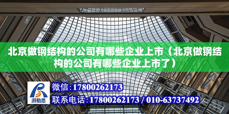 北京做鋼結(jié)構(gòu)的公司有哪些企業(yè)上市（北京做鋼結(jié)構(gòu)的公司有哪些企業(yè)上市了）