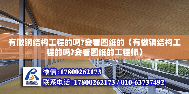 有做鋼結(jié)構(gòu)工程的嗎?會(huì)看圖紙的（有做鋼結(jié)構(gòu)工程的嗎?會(huì)看圖紙的工程師）