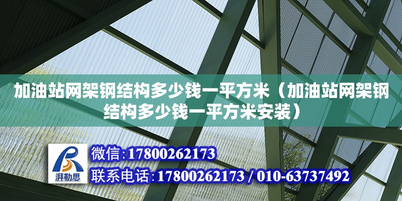 加油站網(wǎng)架鋼結(jié)構(gòu)多少錢(qián)一平方米（加油站網(wǎng)架鋼結(jié)構(gòu)多少錢(qián)一平方米安裝） 鋼結(jié)構(gòu)桁架施工