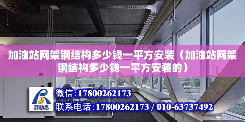 加油站網(wǎng)架鋼結(jié)構(gòu)多少錢(qián)一平方安裝（加油站網(wǎng)架鋼結(jié)構(gòu)多少錢(qián)一平方安裝的） 建筑方案施工