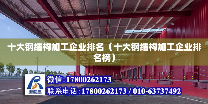 十大鋼結(jié)構(gòu)加工企業(yè)排名（十大鋼結(jié)構(gòu)加工企業(yè)排名榜） 結(jié)構(gòu)工業(yè)裝備設(shè)計(jì)