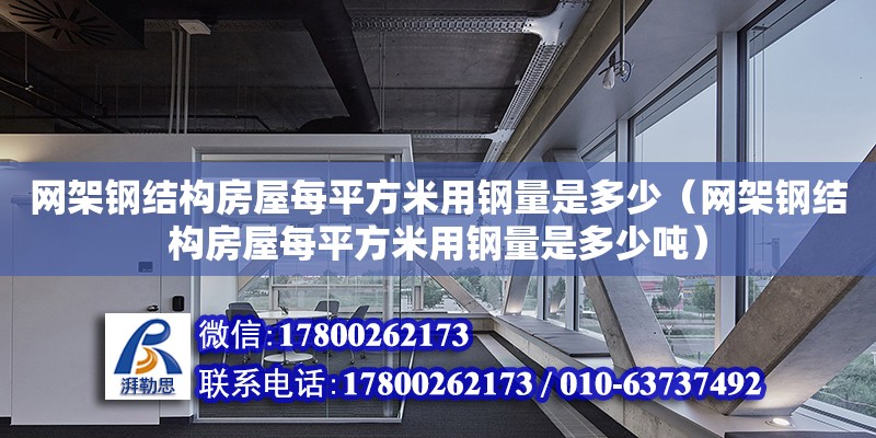 網(wǎng)架鋼結(jié)構(gòu)房屋每平方米用鋼量是多少（網(wǎng)架鋼結(jié)構(gòu)房屋每平方米用鋼量是多少噸）