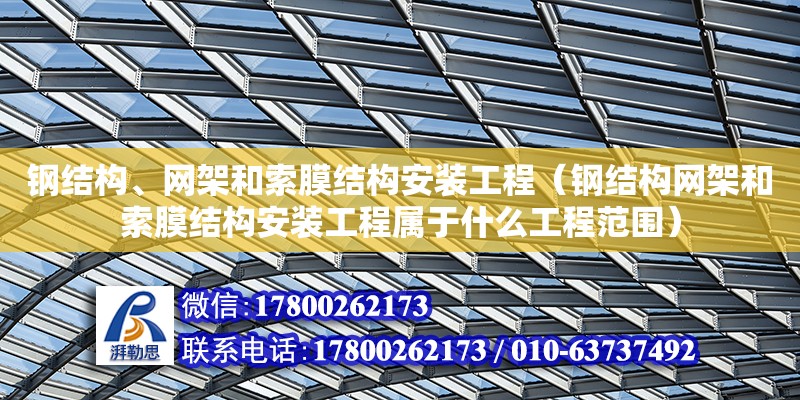 鋼結(jié)構(gòu)、網(wǎng)架和索膜結(jié)構(gòu)安裝工程（鋼結(jié)構(gòu)網(wǎng)架和索膜結(jié)構(gòu)安裝工程屬于什么工程范圍）