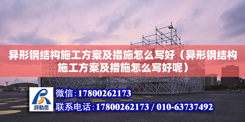 異形鋼結構施工方案及措施怎么寫好（異形鋼結構施工方案及措施怎么寫好呢） 裝飾幕墻設計