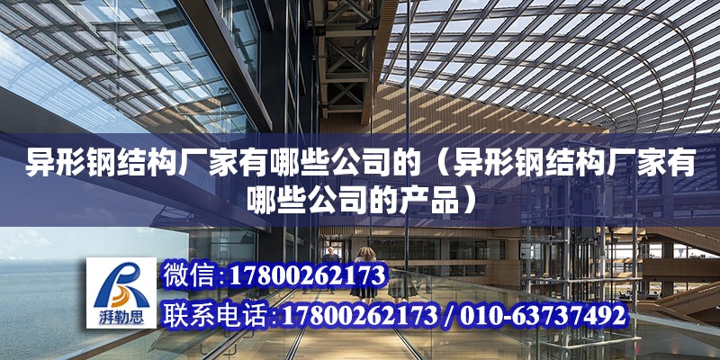 異形鋼結構廠家有哪些公司的（異形鋼結構廠家有哪些公司的產(chǎn)品）