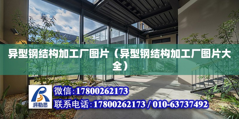 異型鋼結構加工廠圖片（異型鋼結構加工廠圖片大全） 裝飾家裝施工