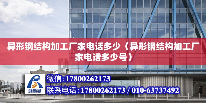 異形鋼結構加工廠家電話多少（異形鋼結構加工廠家電話多少號）