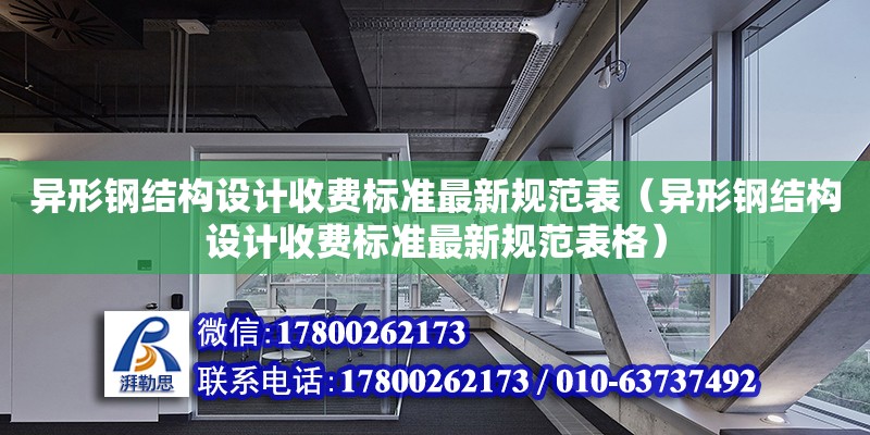 異形鋼結(jié)構(gòu)設(shè)計收費標(biāo)準(zhǔn)最新規(guī)范表（異形鋼結(jié)構(gòu)設(shè)計收費標(biāo)準(zhǔn)最新規(guī)范表格）