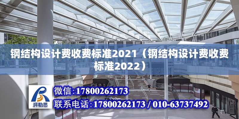 鋼結構設計費收費標準2021（鋼結構設計費收費標準2022）