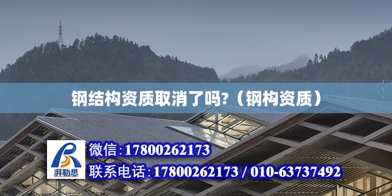 鋼結(jié)構(gòu)資質(zhì)取消了嗎?（鋼構(gòu)資質(zhì)） 建筑方案施工