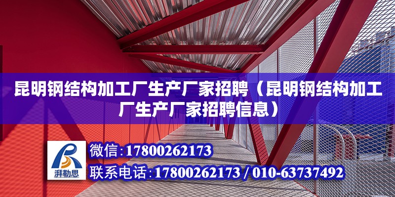 昆明鋼結(jié)構(gòu)加工廠生產(chǎn)廠家招聘（昆明鋼結(jié)構(gòu)加工廠生產(chǎn)廠家招聘信息）