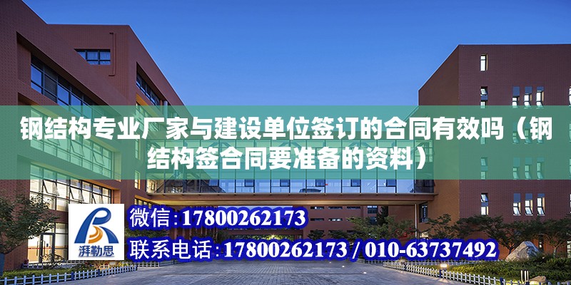 鋼結構專業(yè)廠家與建設單位簽訂的合同有效嗎（鋼結構簽合同要準備的資料）