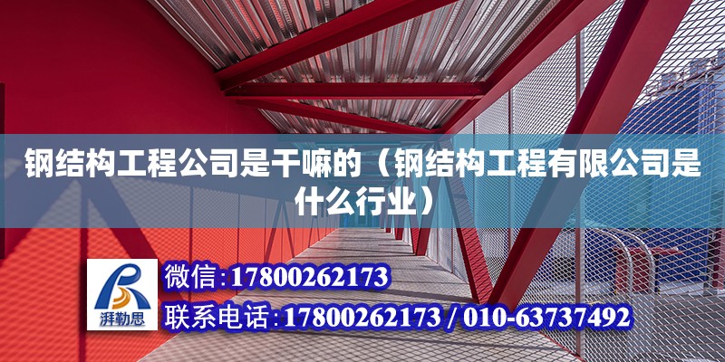 鋼結(jié)構(gòu)工程公司是干嘛的（鋼結(jié)構(gòu)工程有限公司是什么行業(yè)）