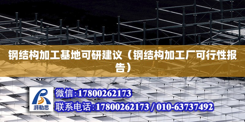 鋼結(jié)構(gòu)加工基地可研建議（鋼結(jié)構(gòu)加工廠可行性報(bào)告）