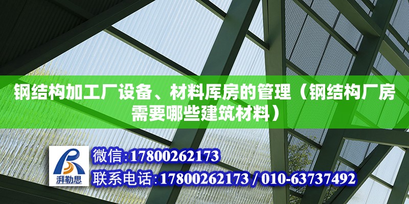 鋼結(jié)構(gòu)加工廠設(shè)備、材料厙房的管理（鋼結(jié)構(gòu)廠房需要哪些建筑材料）