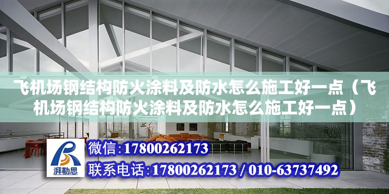 飛機場鋼結構防火涂料及防水怎么施工好一點（飛機場鋼結構防火涂料及防水怎么施工好一點）