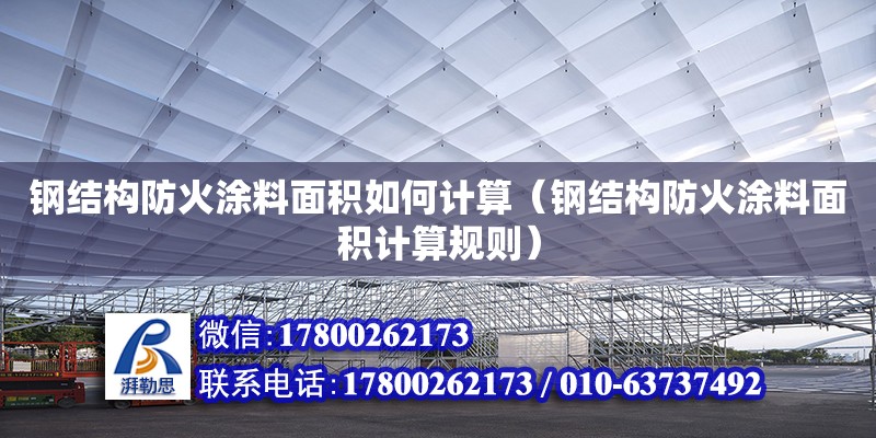 鋼結(jié)構(gòu)防火涂料面積如何計(jì)算（鋼結(jié)構(gòu)防火涂料面積計(jì)算規(guī)則）