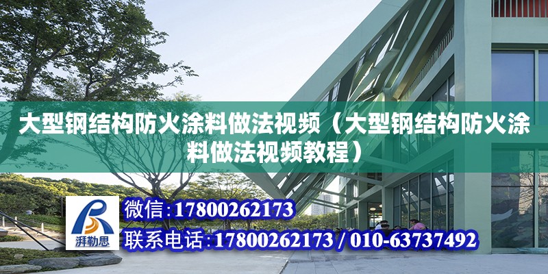 大型鋼結(jié)構(gòu)防火涂料做法視頻（大型鋼結(jié)構(gòu)防火涂料做法視頻教程）