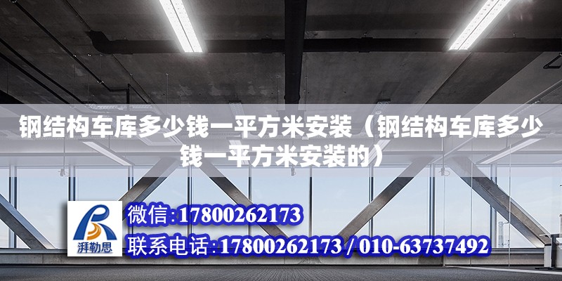 鋼結構車庫多少錢一平方米安裝（鋼結構車庫多少錢一平方米安裝的） 結構電力行業(yè)設計