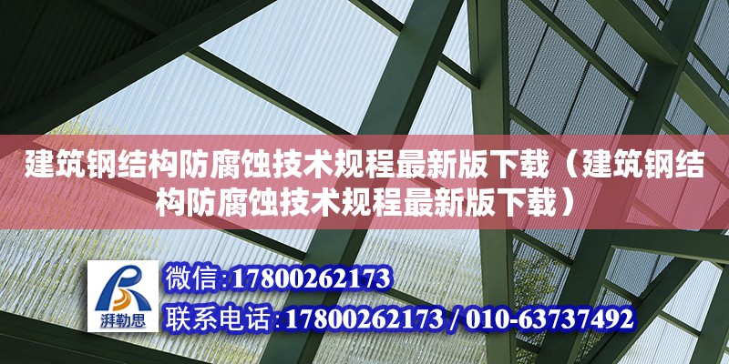 建筑鋼結(jié)構(gòu)防腐蝕技術(shù)規(guī)程最新版下載（建筑鋼結(jié)構(gòu)防腐蝕技術(shù)規(guī)程最新版下載）