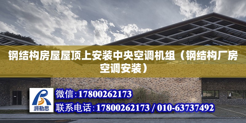 鋼結(jié)構(gòu)房屋屋頂上安裝中央空調(diào)機組（鋼結(jié)構(gòu)廠房空調(diào)安裝）