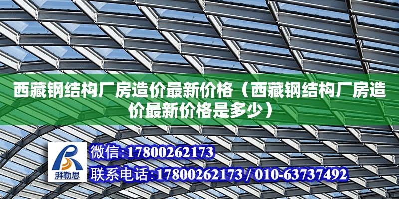 西藏鋼結(jié)構(gòu)廠房造價最新價格（西藏鋼結(jié)構(gòu)廠房造價最新價格是多少）