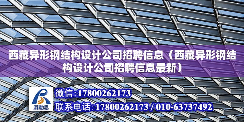 西藏異形鋼結(jié)構(gòu)設(shè)計(jì)公司招聘信息（西藏異形鋼結(jié)構(gòu)設(shè)計(jì)公司招聘信息最新）