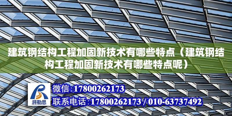 建筑鋼結(jié)構(gòu)工程加固新技術(shù)有哪些特點（建筑鋼結(jié)構(gòu)工程加固新技術(shù)有哪些特點呢）