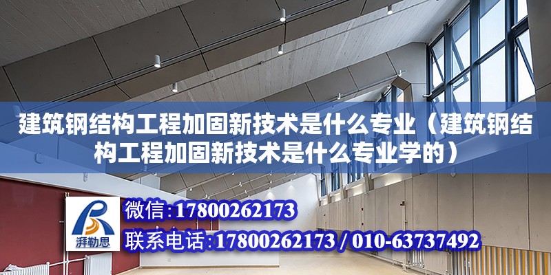 建筑鋼結構工程加固新技術是什么專業(yè)（建筑鋼結構工程加固新技術是什么專業(yè)學的）