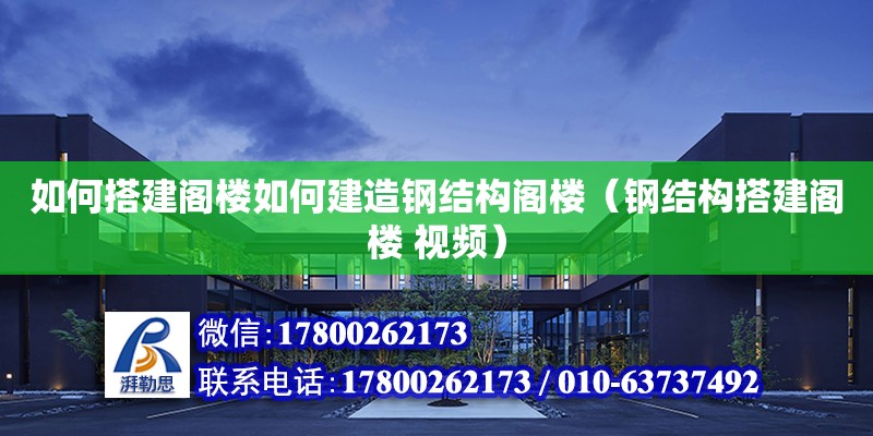 如何搭建閣樓如何建造鋼結(jié)構(gòu)閣樓（鋼結(jié)構(gòu)搭建閣樓 視頻） 裝飾工裝施工