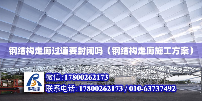 鋼結(jié)構(gòu)走廊過(guò)道要封閉嗎（鋼結(jié)構(gòu)走廊施工方案）