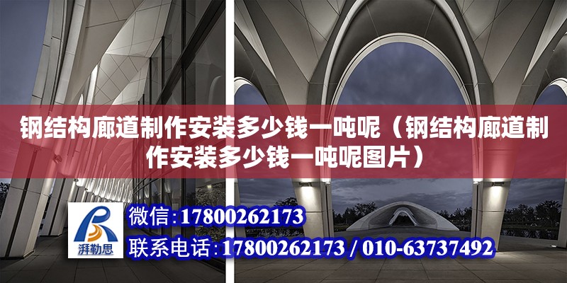 鋼結(jié)構(gòu)廊道制作安裝多少錢一噸呢（鋼結(jié)構(gòu)廊道制作安裝多少錢一噸呢圖片）