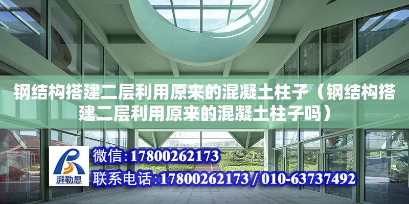 鋼結(jié)構(gòu)搭建二層利用原來的混凝土柱子（鋼結(jié)構(gòu)搭建二層利用原來的混凝土柱子嗎）